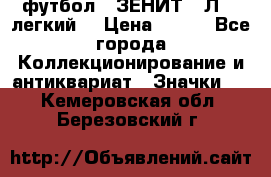 1.1) футбол : ЗЕНИТ  “Л“  (легкий) › Цена ­ 249 - Все города Коллекционирование и антиквариат » Значки   . Кемеровская обл.,Березовский г.